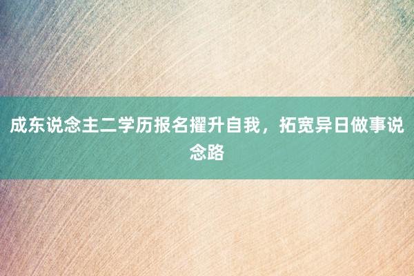 成东说念主二学历报名擢升自我，拓宽异日做事说念路