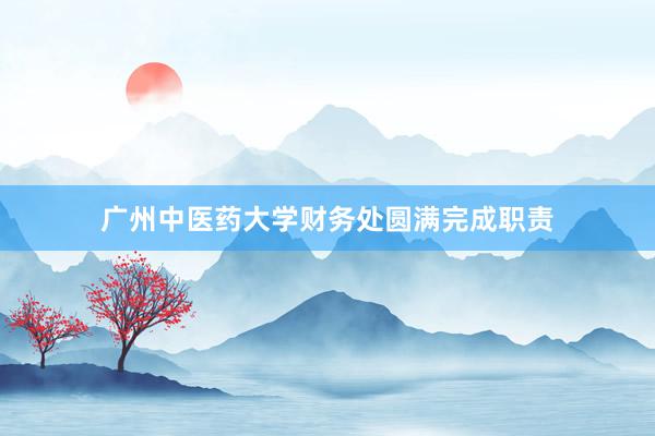 广州中医药大学财务处圆满完成职责
