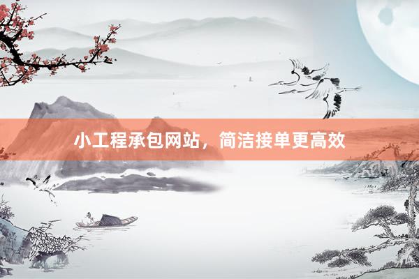 小工程承包网站，简洁接单更高效