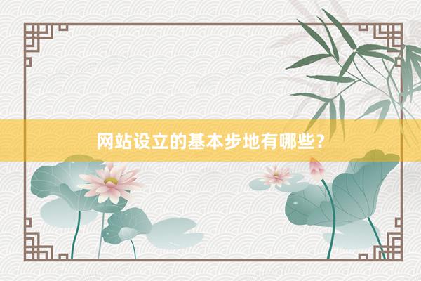 网站设立的基本步地有哪些？