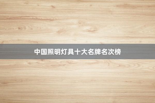 中国照明灯具十大名牌名次榜