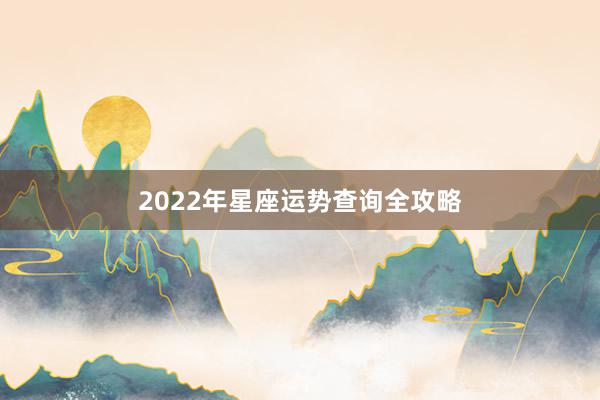 2022年星座运势查询全攻略