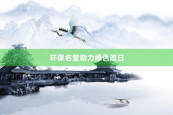 环保名堂助力绿色改日