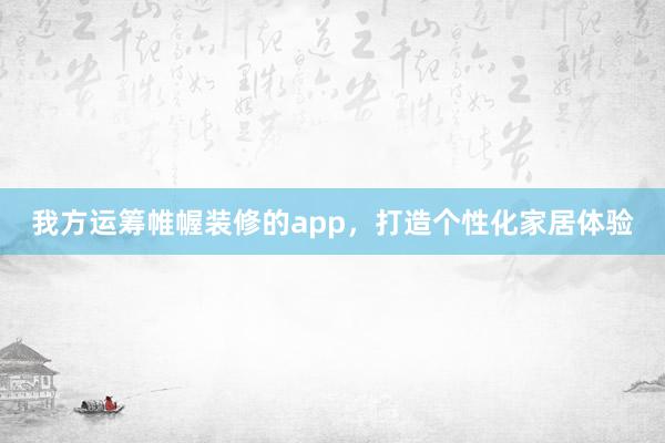我方运筹帷幄装修的app，打造个性化家居体验