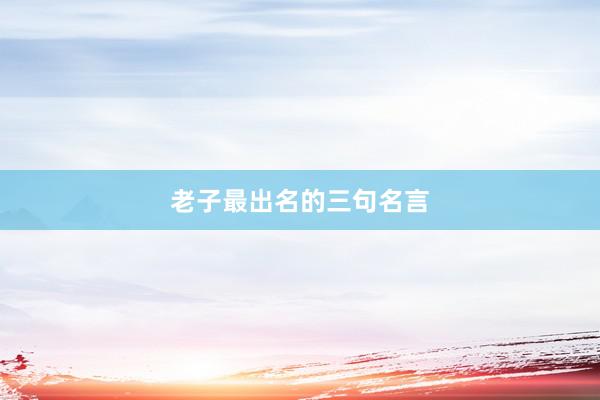 老子最出名的三句名言