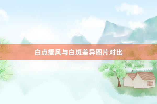 白点癫风与白斑差异图片对比