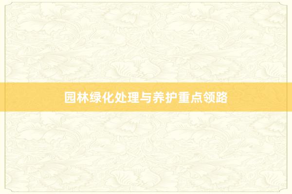 园林绿化处理与养护重点领路