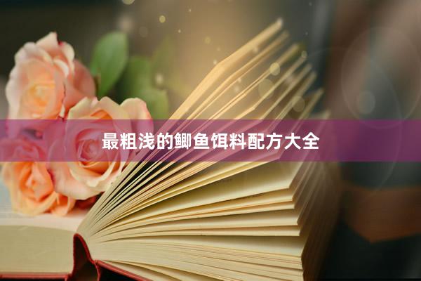最粗浅的鲫鱼饵料配方大全